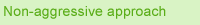 Non-aggressive approach